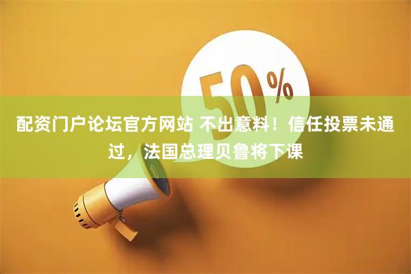 配资门户论坛官方网站 不出意料！信任投票未通过，法国总理贝鲁将下课