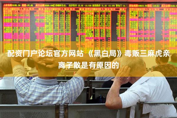 配资门户论坛官方网站 《黑白局》毒贩三麻虎亲离子散是有原因的