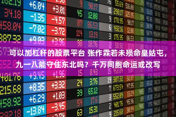可以加杠杆的股票平台 张作霖若未殒命皇姑屯，九一八能守住东北吗？千万同胞命运或改写