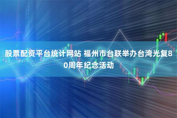 股票配资平台统计网站 福州市台联举办台湾光复80周年纪念活动