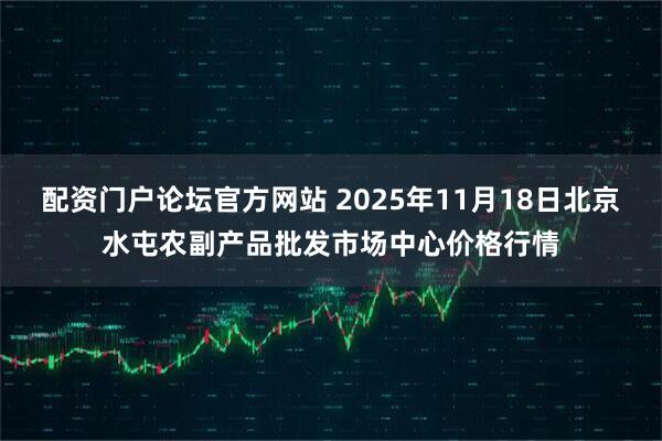 配资门户论坛官方网站 2025年11月18日北京水屯农副产品批发市场中心价格行情