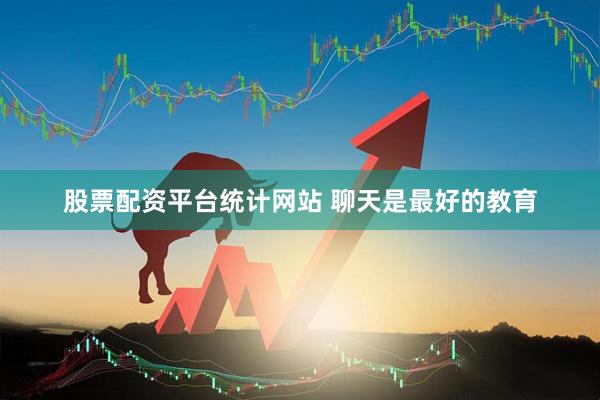 股票配资平台统计网站 聊天是最好的教育