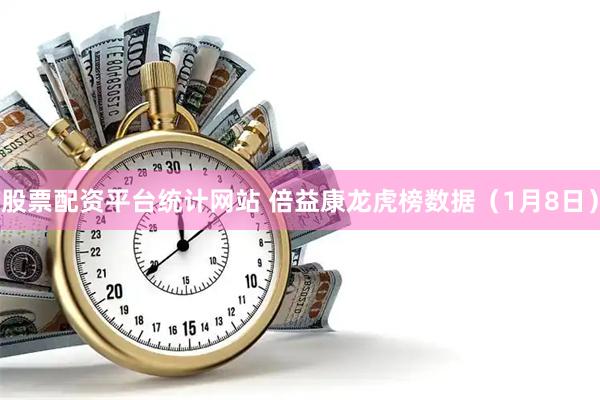 股票配资平台统计网站 倍益康龙虎榜数据（1月8日）