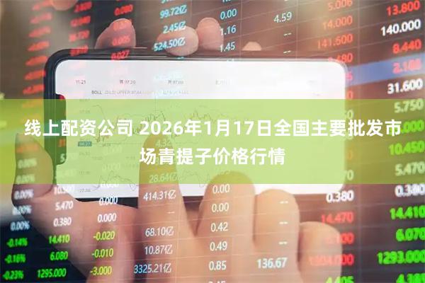 线上配资公司 2026年1月17日全国主要批发市场青提子价格行情